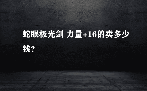 蛇眼极光剑 力量+16的卖多少钱？