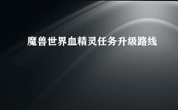 魔兽世界血精灵任务升级路线