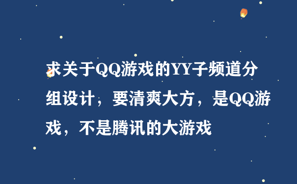 求关于QQ游戏的YY子频道分组设计，要清爽大方，是QQ游戏，不是腾讯的大游戏