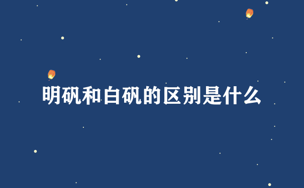 明矾和白矾的区别是什么