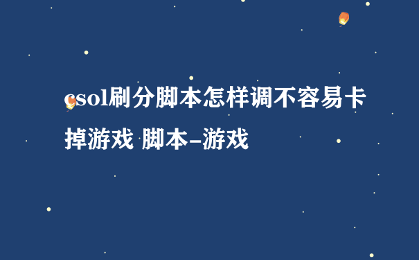 csol刷分脚本怎样调不容易卡掉游戏 脚本-游戏