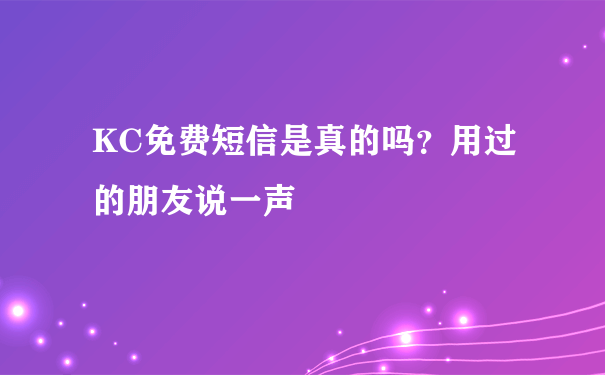 KC免费短信是真的吗？用过的朋友说一声