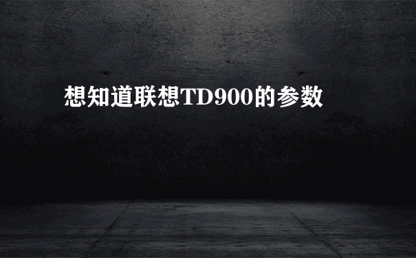 想知道联想TD900的参数