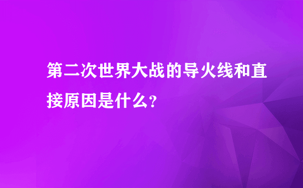 第二次世界大战的导火线和直接原因是什么？