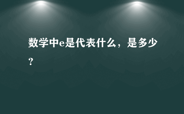 数学中e是代表什么，是多少？