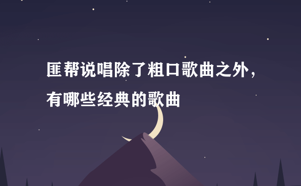 匪帮说唱除了粗口歌曲之外，有哪些经典的歌曲