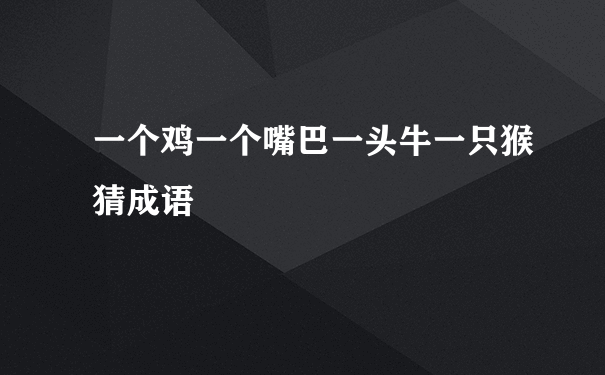 一个鸡一个嘴巴一头牛一只猴猜成语