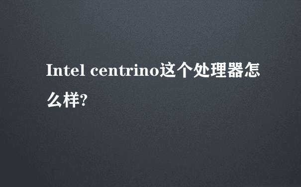 Intel centrino这个处理器怎么样?