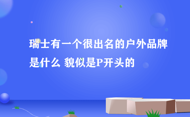 瑞士有一个很出名的户外品牌是什么 貌似是P开头的