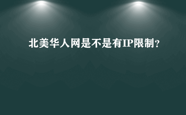 北美华人网是不是有IP限制？