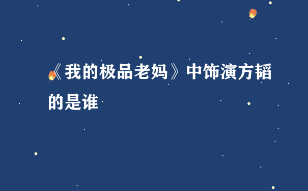 《我的极品老妈》中饰演方韬的是谁