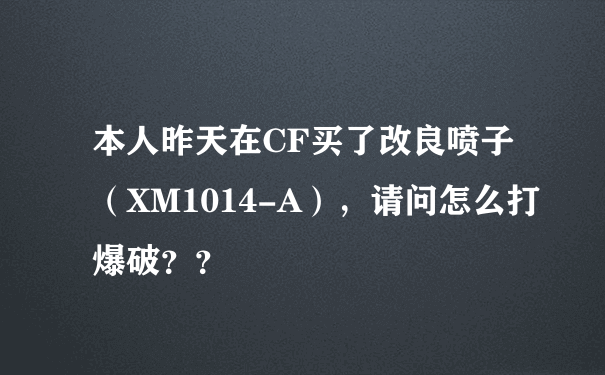 本人昨天在CF买了改良喷子（XM1014-A），请问怎么打爆破？？