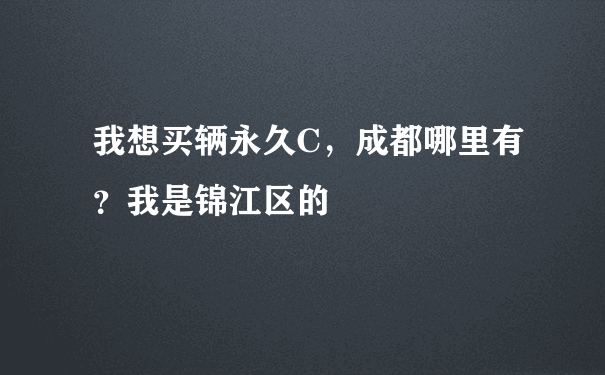 我想买辆永久C，成都哪里有？我是锦江区的