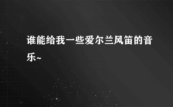 谁能给我一些爱尔兰风笛的音乐~