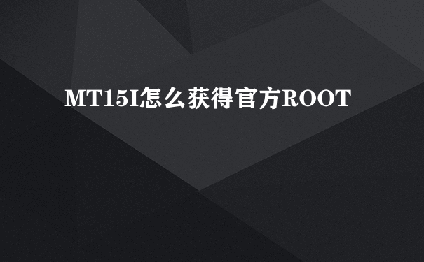 MT15I怎么获得官方ROOT