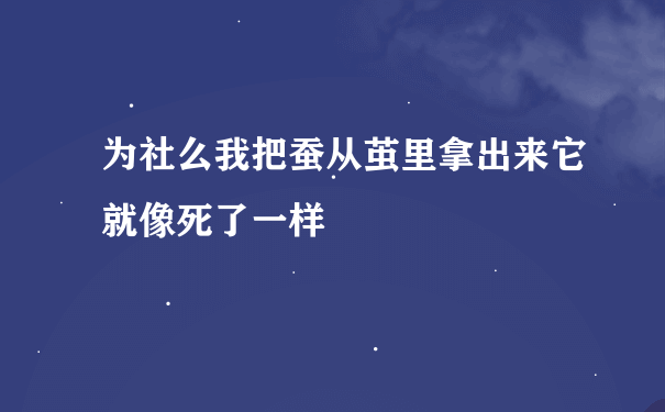 为社么我把蚕从茧里拿出来它就像死了一样