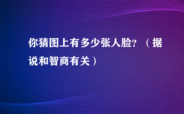 你猜图上有多少张人脸？（据说和智商有关）