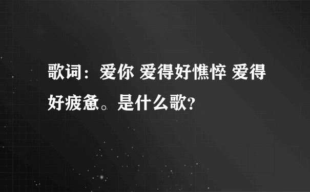 歌词：爱你 爱得好憔悴 爱得好疲惫。是什么歌？