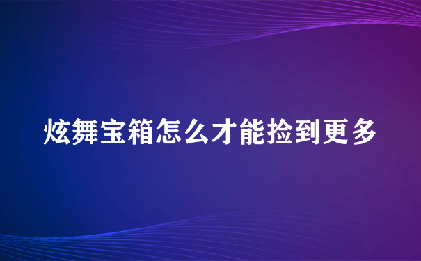 炫舞宝箱怎么才能捡到更多