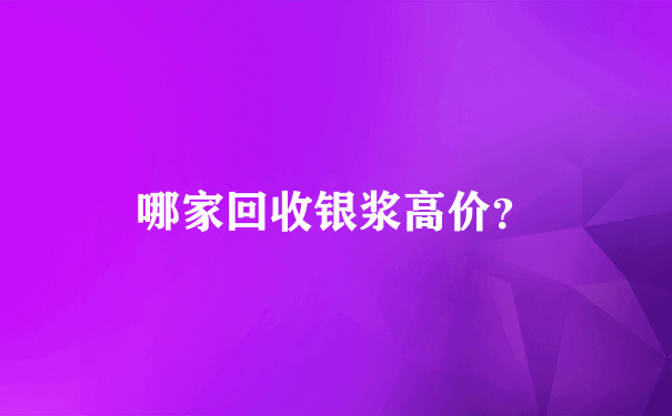 哪家回收银浆高价？