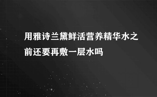 用雅诗兰黛鲜活营养精华水之前还要再敷一层水吗