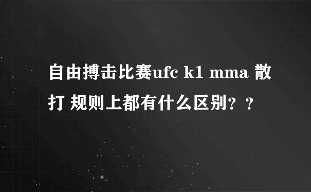 自由搏击比赛ufc k1 mma 散打 规则上都有什么区别？？