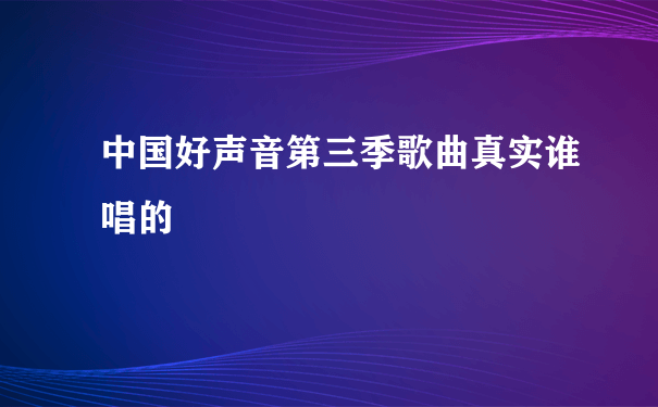 中国好声音第三季歌曲真实谁唱的