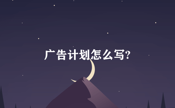 广告计划怎么写?