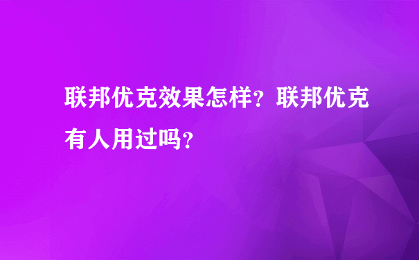 联邦优克效果怎样？联邦优克有人用过吗？