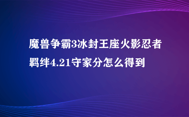 魔兽争霸3冰封王座火影忍者羁绊4.21守家分怎么得到