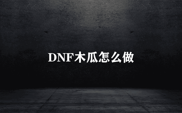 DNF木瓜怎么做