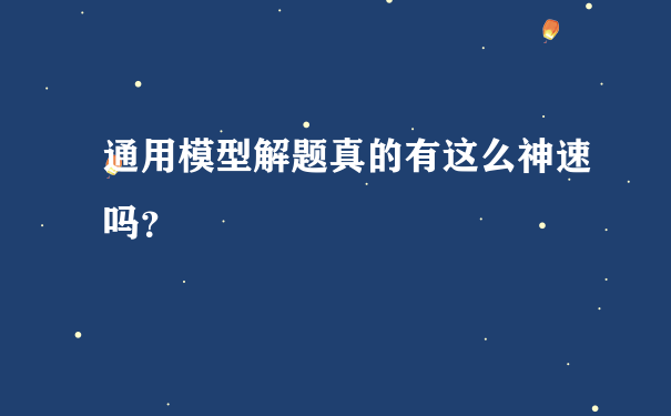 通用模型解题真的有这么神速吗？