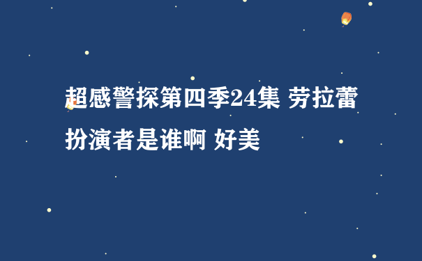 超感警探第四季24集 劳拉蕾扮演者是谁啊 好美