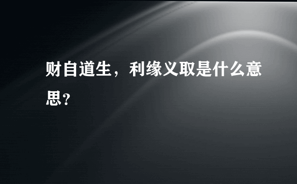 财自道生，利缘义取是什么意思？