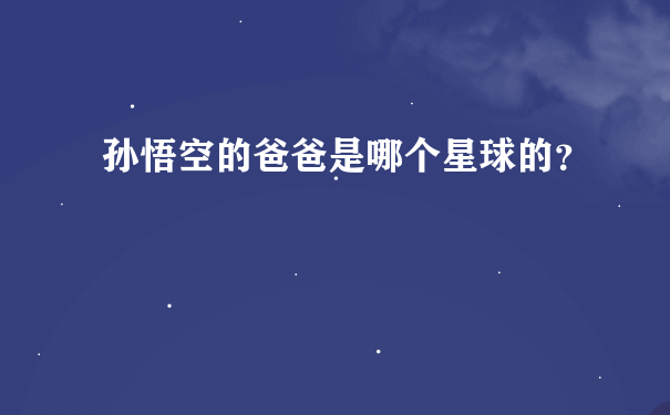 孙悟空的爸爸是哪个星球的？