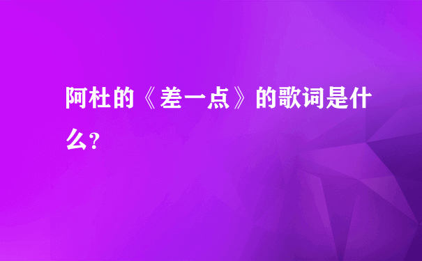 阿杜的《差一点》的歌词是什么？