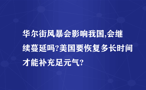 华尔街风暴会影响我国,会继续蔓延吗?美国要恢复多长时间才能补充足元气?