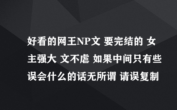 好看的网王NP文 要完结的 女主强大 文不虐 如果中间只有些误会什么的话无所谓 请误复制