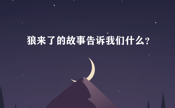 狼来了的故事告诉我们什么？