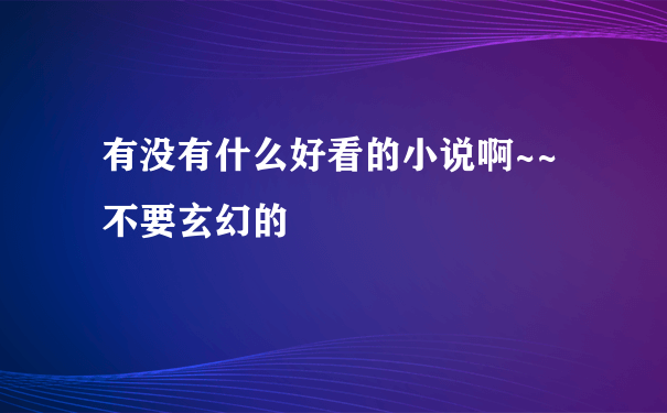 有没有什么好看的小说啊~~不要玄幻的