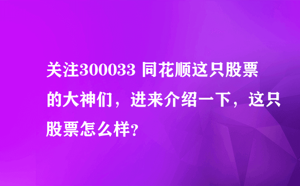 关注300033 同花顺这只股票的大神们，进来介绍一下，这只股票怎么样？