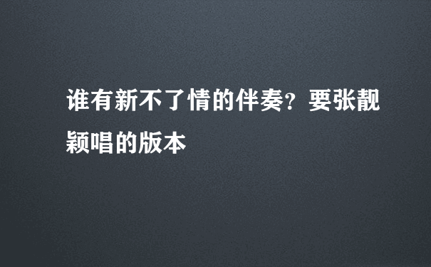 谁有新不了情的伴奏？要张靓颖唱的版本