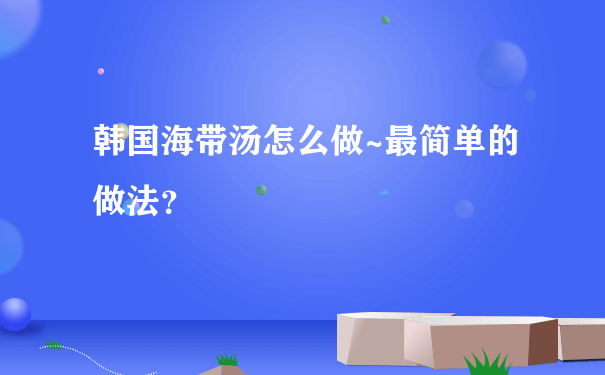 韩国海带汤怎么做~最简单的做法？