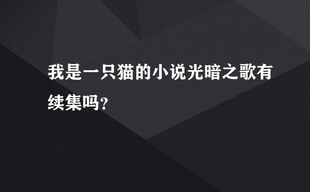 我是一只猫的小说光暗之歌有续集吗？