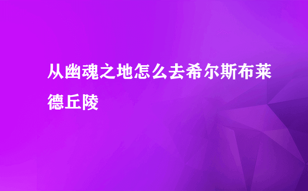 从幽魂之地怎么去希尔斯布莱德丘陵