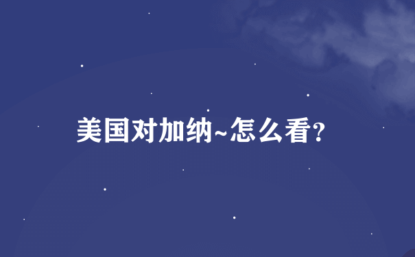 美国对加纳~怎么看？