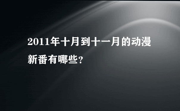 2011年十月到十一月的动漫新番有哪些？