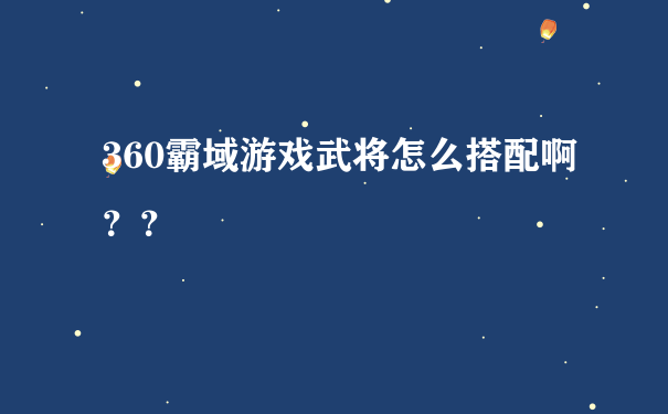 360霸域游戏武将怎么搭配啊？？