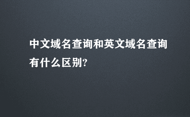 中文域名查询和英文域名查询有什么区别?