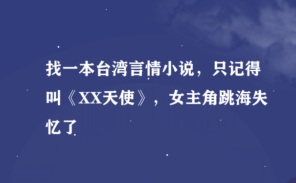 找一本台湾言情小说，只记得叫《XX天使》，女主角跳海失忆了